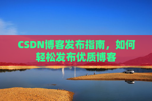 CSDN博客发布指南，如何轻松发布优质博客
