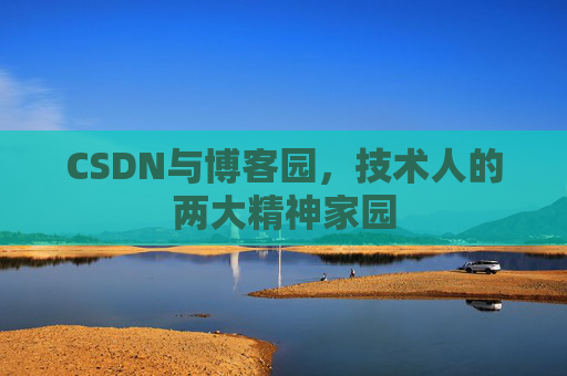 CSDN与博客园，技术人的两大精神家园