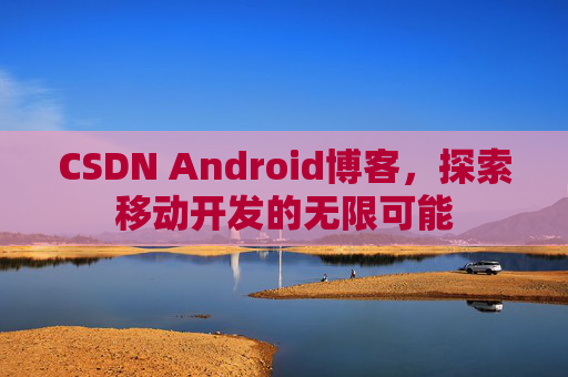 CSDN Android博客，探索移动开发的无限可能